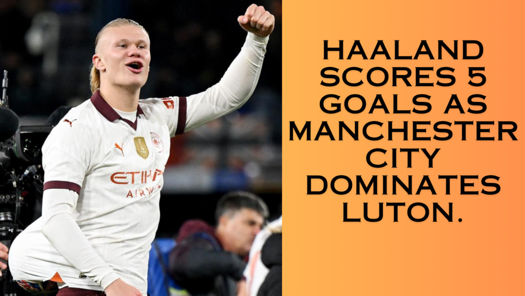 FA Cup: Haaland Scores Five Goals As Manchester City Dominate Luton.